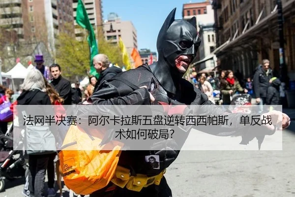 法网半决赛：阿尔卡拉斯五盘逆转西西帕斯，单反战术如何破局？
