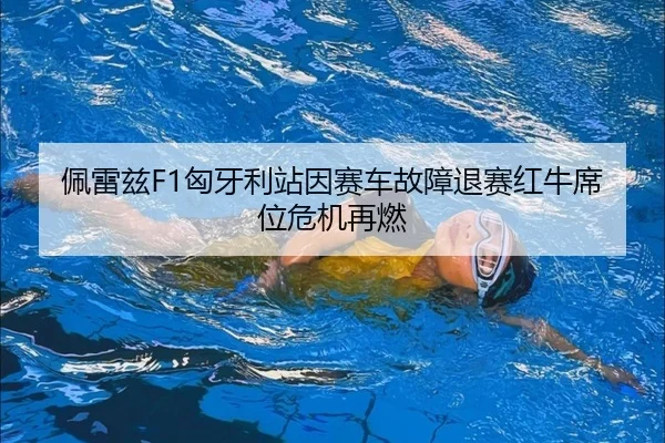 佩雷兹F1匈牙利站因赛车故障退赛红牛席位危机再燃