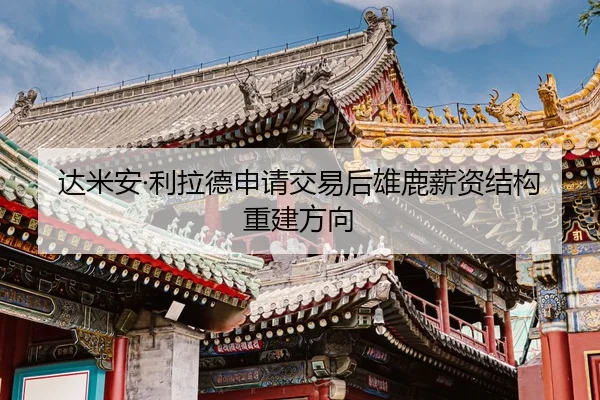 达米安·利拉德申请交易后雄鹿薪资结构重建方向