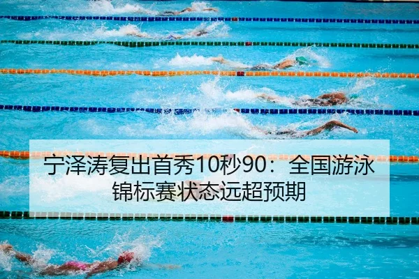 宁泽涛复出首秀10秒90：全国游泳锦标赛状态远超预期